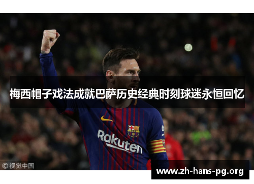 梅西帽子戏法成就巴萨历史经典时刻球迷永恒回忆