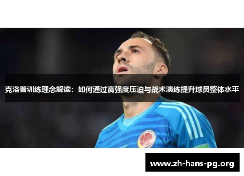 克洛普训练理念解读：如何通过高强度压迫与战术演练提升球员整体水平