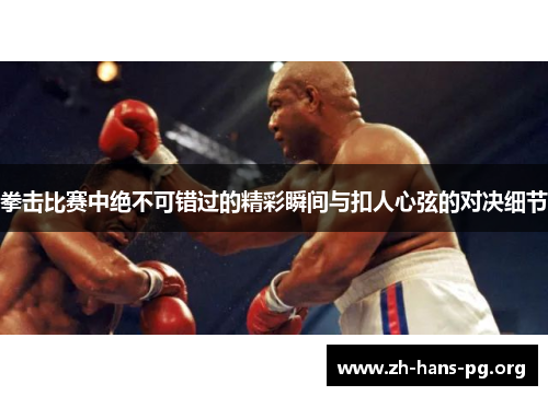 拳击比赛中绝不可错过的精彩瞬间与扣人心弦的对决细节