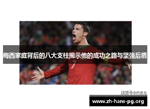 梅西家庭背后的八大支柱揭示他的成功之路与坚强后盾