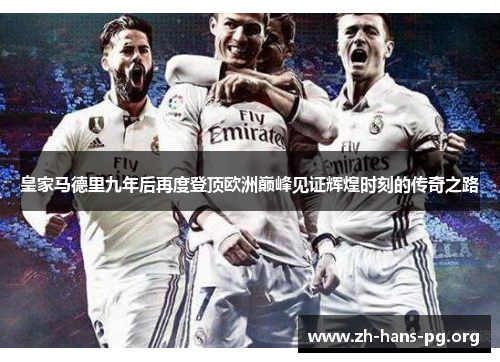 皇家马德里九年后再度登顶欧洲巅峰见证辉煌时刻的传奇之路