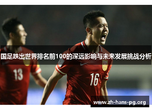 国足跌出世界排名前100的深远影响与未来发展挑战分析