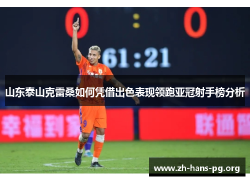 山东泰山克雷桑如何凭借出色表现领跑亚冠射手榜分析