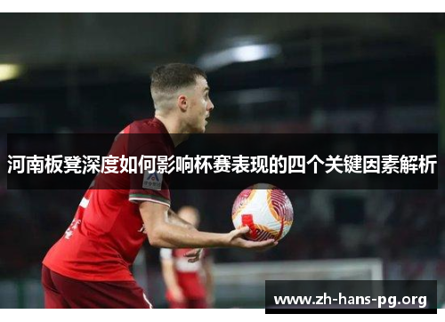 河南板凳深度如何影响杯赛表现的四个关键因素解析