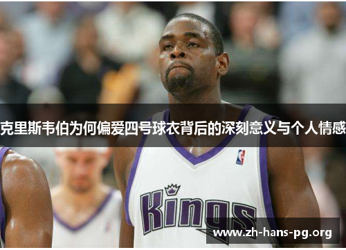 克里斯韦伯为何偏爱四号球衣背后的深刻意义与个人情感