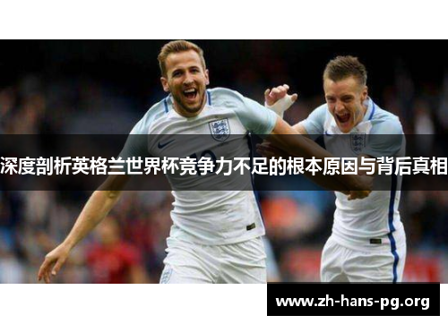深度剖析英格兰世界杯竞争力不足的根本原因与背后真相