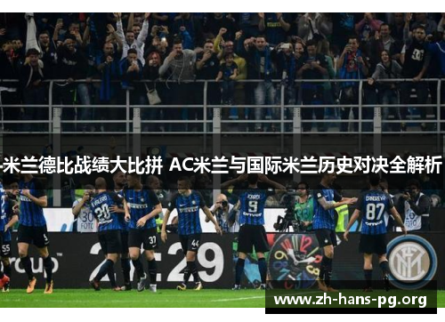 米兰德比战绩大比拼 AC米兰与国际米兰历史对决全解析