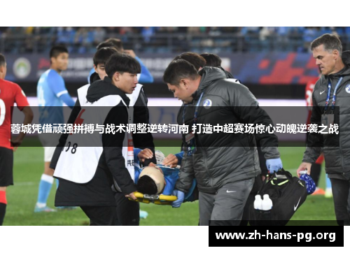 蓉城凭借顽强拼搏与战术调整逆转河南 打造中超赛场惊心动魄逆袭之战