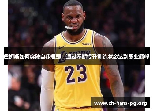 詹姆斯如何突破自我瓶颈，通过不断提升训练状态达到职业巅峰