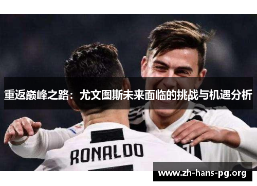 重返巅峰之路:尤文图斯未来面临的挑战与机遇分析