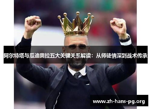 阿尔特塔与瓜迪奥拉五大关键关系解读:从师徒情深到战术传承