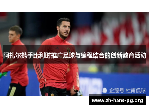 阿扎尔携手比利时推广足球与编程结合的创新教育活动