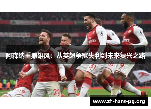 阿森纳重振雄风：从英超争冠失利到未来复兴之路