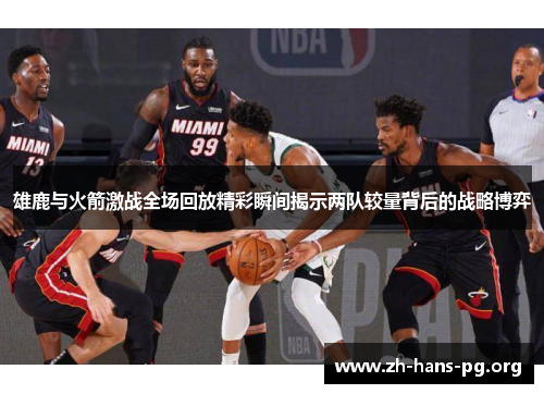 雄鹿与火箭激战全场回放精彩瞬间揭示两队较量背后的战略博弈