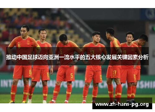 推动中国足球迈向亚洲一流水平的五大核心发展关键因素分析 推动中国足球迈向亚洲一流水平的五大核心发展关键因素分析