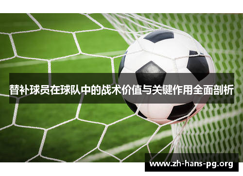 替补球员在球队中的战术价值与关键作用全面剖析