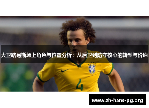 大卫路易斯场上角色与位置分析：从后卫到防守核心的转型与价值