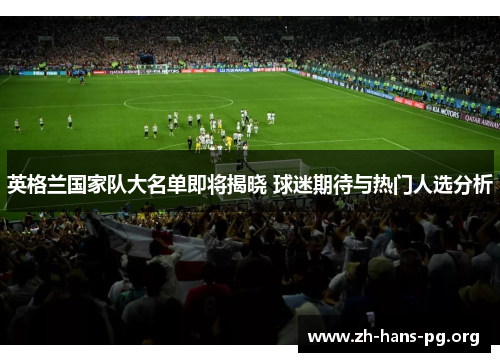英格兰国家队大名单即将揭晓 球迷期待与热门人选分析